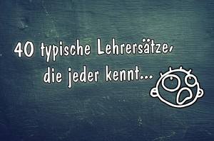 40 typische Lehrersätze, die jeder kennt :: (c) by Kinderliedergarten.de